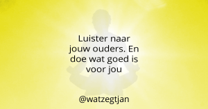Luister naar jouw ouders. En doe wat goed is voor jou
