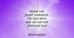 Maak het jezelf makkelijk. Zie dan eens wat als vanzelf allemaal lukt.