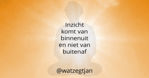 Inzicht komt van binnenuit en niet van buitenaf