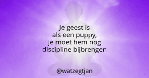 Je geest is als een puppy, je moet hem nog discipline bijbrengen