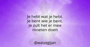 Je hebt wat je hebt. Je bent wie je bent. Je zult het er mee moeten doen
