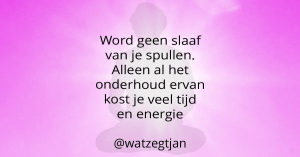 Word geen slaaf van je spullen. Alleen al het onderhoud ervan kost je veel tijd en energie
