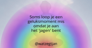Soms loop je een geluksmoment mis omdat je aan het 'jagen' bent