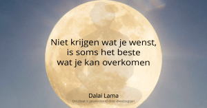 Niet krijgen wat je wenst, is soms het beste wat je kan overkomen  - Dalai Lama -