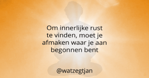 Om innerlijke rust te vinden, moet je afmaken waar je aan begonnen bent.