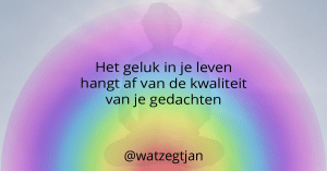 Het geluk in je leven hangt af van de kwaliteit van je gedachten
