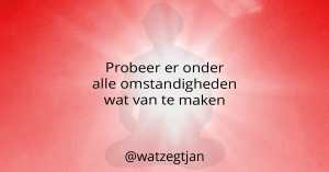 Probeer er onder alle omstandigheden wat van te maken