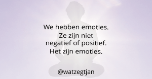 We hebben emoties. Ze zijn niet negatief of positief. Het zijn emoties.