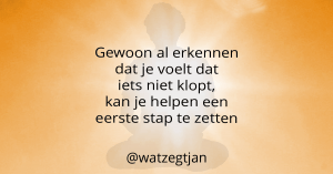Gewoon al erkennen dat je voelt dat iets niet klopt, kan je helpen een eerste stap te zetten