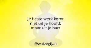 Je beste werk komt niet uit je hoofd, maar uit je hart