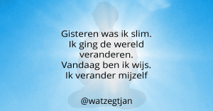 Gisteren was ik slim. Ik ging de wereld veranderen. Vandaag ben ik wijs. Ik verander mijzelf