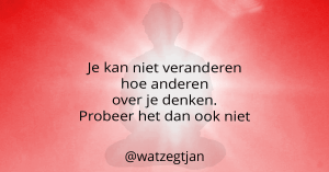 Je kan niet veranderen hoe anderen over je denken. Probeer het dan ook niet