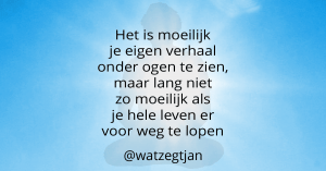 Het is moeilijk je eigen verhaal onder ogen te zien, maar lang niet zo moeilijk als je hele leven er voor weg te lopen