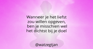 Wanneer je het liefst zou willen opgeven, ben je misschien wel het dichtst bij je doel