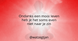 Ondanks een mooi leven heb je het soms even niet naar je zin