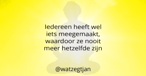 Iedereen heeft wel iets meegemaakt, waardoor ze nooit meer hetzelfde zijn