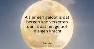 Als er één geloof is dat bergen kan verzetten dan is dat het geloof in eigen kracht - Boeddha