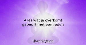 Alles wat je overkomt gebeurt met een reden
