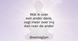 Wat ik over een ander denk, zegt meer over mij dan over de ander.