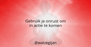 Gebruik je onrust om in actie te komen