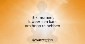 Elk moment is weer een kans om hoop te hebben