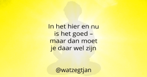 In het hier en nu is het goed – maar dan moet je daar wel zijn