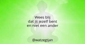 Wees blij dat jij jezelf bent en niet een ander.