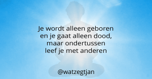 Je wordt alleen geboren en je gaat alleen dood, maar ondertussen leef je met anderen