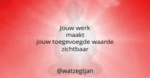 Jouw werk maakt jouw toegevoegde waarde zichtbaar