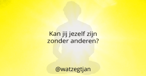 Kan jij jezelf zijn zonder anderen?
