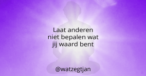 Laat anderen niet bepalen wat jij waard bent