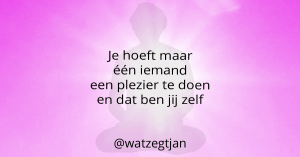 Je hoeft maar één iemand een plezier te doen en dat ben jij zelf