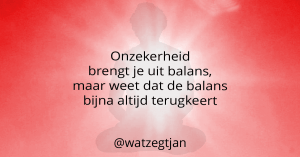 Onzekerheid brengt je uit balans, maar weet dat de balans bijna altijd terugkeert
