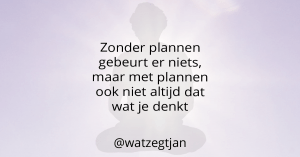 Zonder plannen gebeurt er niets, maar met plannen ook niet altijd dat wat je denkt