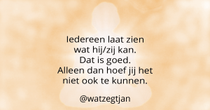Iedereen laat zien wat hij/zij kan. Dat is goed. Alleen dan hoef jij het niet ook te kunnen.