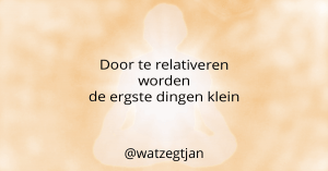 Door te relativeren worden de ergste dingen klein