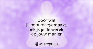 Door wat jij hebt meegemaakt, bekijk je de wereld op jouw manier