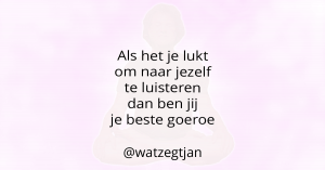 Als het je lukt om naar jezelf te luisteren dan ben jij je beste goeroe