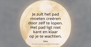 Je zult het pad moeten creëren door zelf te lopen. Het pad ligt niet kant en klaar op je te wachten. - Osho