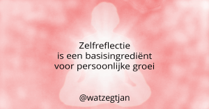 Zelfreflectie is een basisingrediënt voor persoonlijke groei