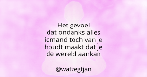 Het gevoel dat ondanks alles iemand toch van je houdt maakt dat je de wereld aankan