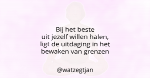 Bij het beste uit jezelf willen halen, ligt de uitdaging in het bewaken van grenzen