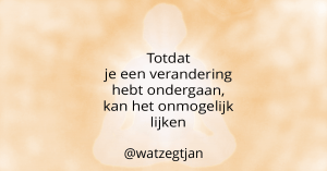 Totdat je een verandering hebt ondergaan, kan het onmogelijk lijken