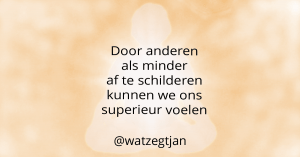 Door anderen als minder af te schilderen kunnen we ons superieur voelen