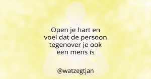 Open je hart en voel dat de persoon tegenover je ook een mens is