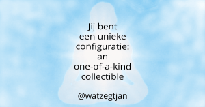 Jij bent een unieke configuratie – an one-of-a-kind collectible