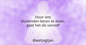 Door iets duizenden keren te doen, gaat het als vanzelf