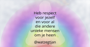 Heb respect voor jezelf en voor al die andere unieke mensen om je heen