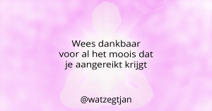 Wees dankbaar voor al het moois dat je aangereikt krijgt