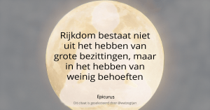 Rijkdom bestaat niet uit het hebben van grote bezittingen, maar in het hebben van weinig behoeften. - Epicurus
